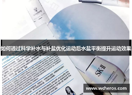 如何通过科学补水与补盐优化运动后水盐平衡提升运动效果